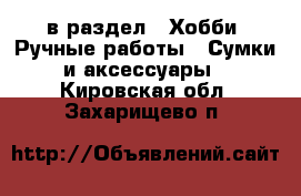  в раздел : Хобби. Ручные работы » Сумки и аксессуары . Кировская обл.,Захарищево п.